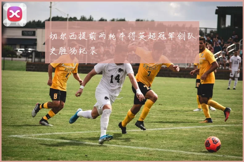 切尔西提前两轮夺得英超冠军创队史胜场纪录