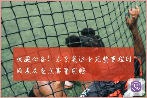 收藏必备!东京奥运会完整赛程时间表及重点赛事前瞻