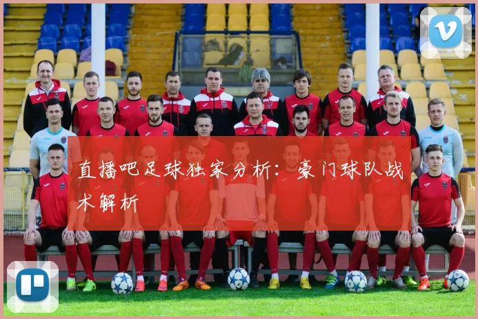 直播吧足球独家分析：豪门球队战术解析