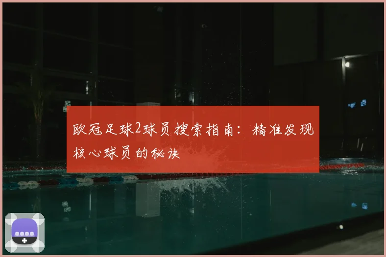 欧冠足球2球员搜索指南：精准发现核心球员的秘诀