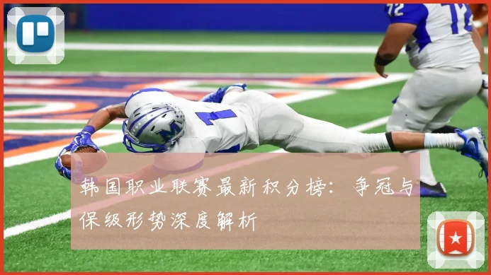 韩国职业联赛最新积分榜：争冠与保级形势深度解析