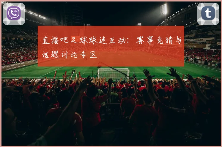 直播吧足球球迷互动：赛事竞猜与话题讨论专区