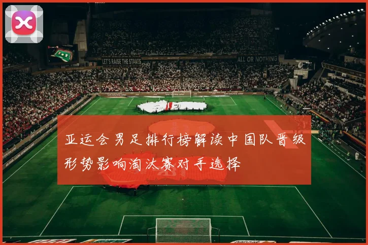 亚运会男足排行榜解读中国队晋级形势影响淘汰赛对手选择