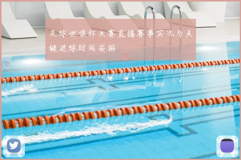 足球世俱杯决赛直播赛事实况与关键进球时间安排