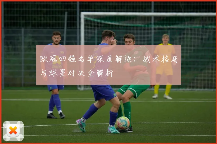 欧冠四强名单深度解读：战术格局与球星对决全解析