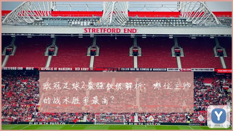 欧冠足球2最强教练解析：哪位主帅的战术胜率最高？