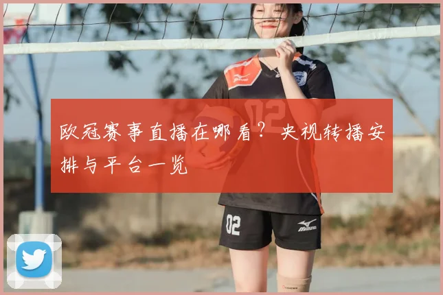 欧冠赛事直播在哪看？央视转播安排与平台一览