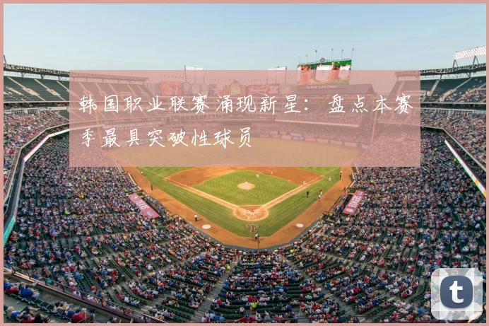 韩国职业联赛涌现新星：盘点本赛季最具突破性球员